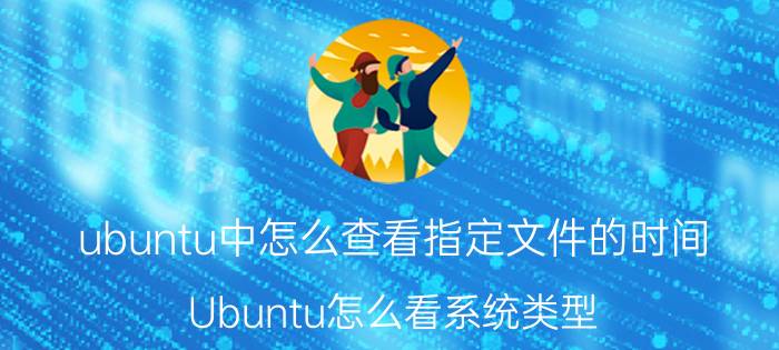 ubuntu中怎么查看指定文件的时间 Ubuntu怎么看系统类型？